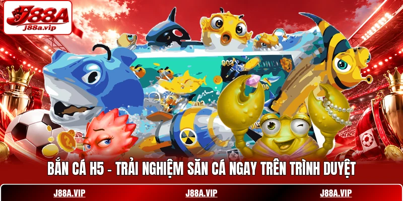 Bắn Cá H5 - Trải Nghiệm Săn Cá Ngay Trên Trình Duyệt