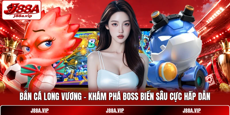 Bắn Cá Long Vương - Khám Phá Boss Biển Sâu Cực Hấp Dẫn