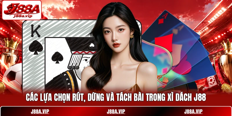 Các lựa chọn rút, dừng và tách bài trong Xì Dách J88
