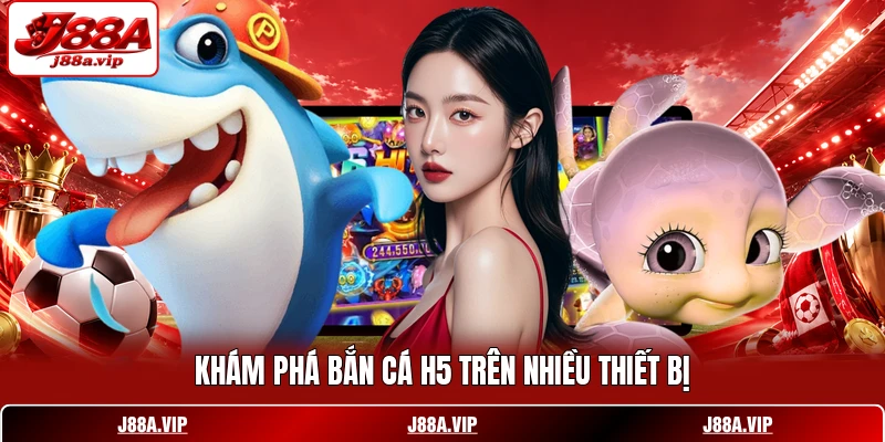 Khám phá bắn cá H5 trên nhiều thiết bị Khám phá bắn cá H5 trên nhiều thiết bị