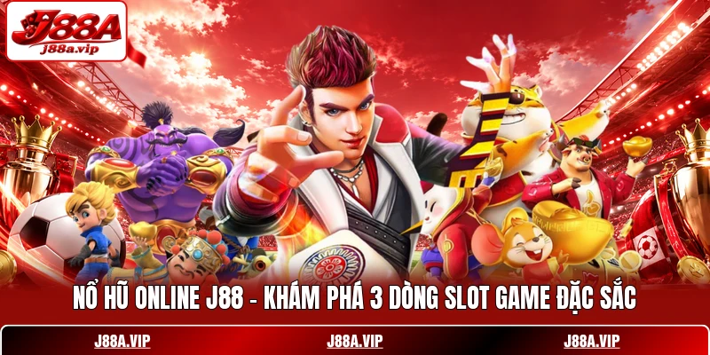 Nổ Hũ Online J88 - Khám Phá 3 Dòng Slot Game Đặc Sắc