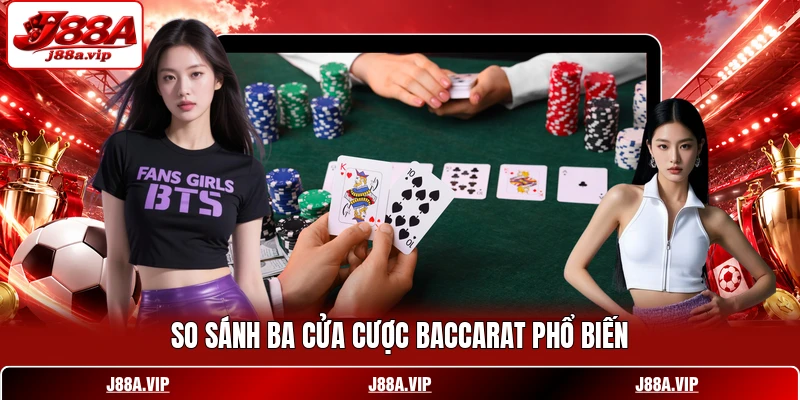 So sánh ba cửa cược Baccarat phổ biến
