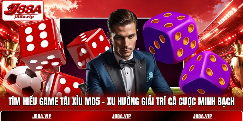 Tìm hiểu game Tài Xỉu MD5 - Xu hướng giải trí cá cược minh bạch